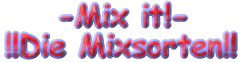 -Mix it!- Die Mixsorten!